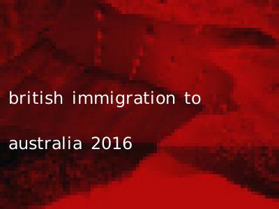 british immigration to australia 2016