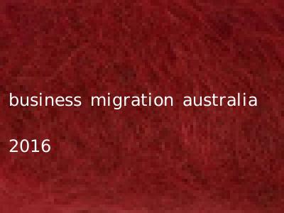 business migration australia 2016