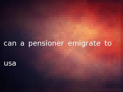 can a pensioner emigrate to usa