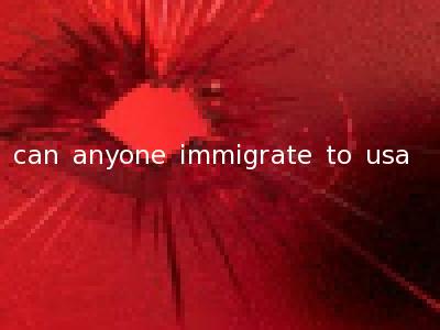 can anyone immigrate to usa