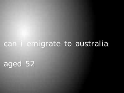 can i emigrate to australia aged 52