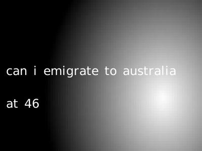 can i emigrate to australia at 46