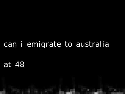 can i emigrate to australia at 48