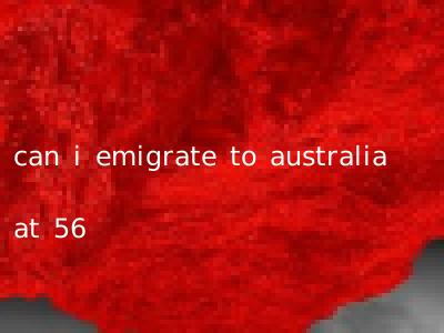 can i emigrate to australia at 56
