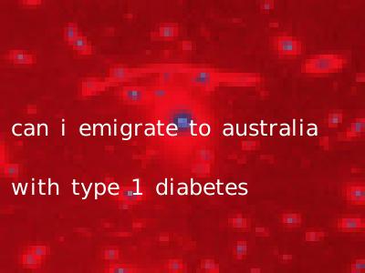 can i emigrate to australia with type 1 diabetes