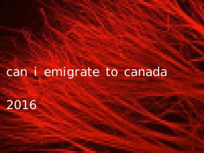 can i emigrate to canada 2016