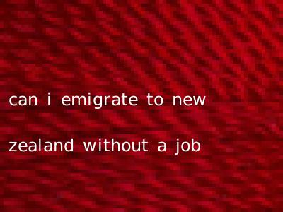 can i emigrate to new zealand without a job