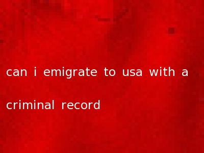 can i emigrate to usa with a criminal record