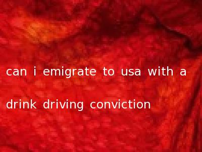 can i emigrate to usa with a drink driving conviction