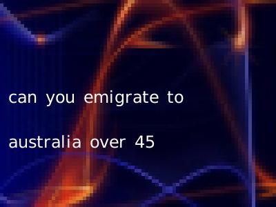 can you emigrate to australia over 45