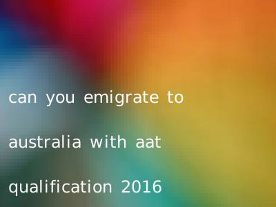 can you emigrate to australia with aat qualification 2016