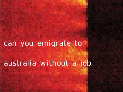 can you emigrate to australia without a job
