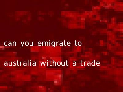 can you emigrate to australia without a trade