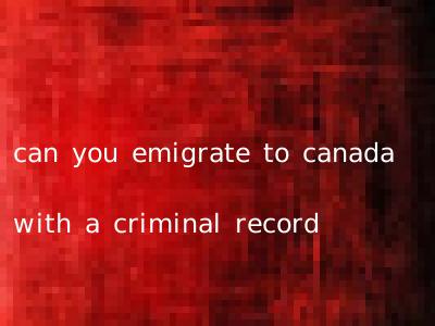 can you emigrate to canada with a criminal record