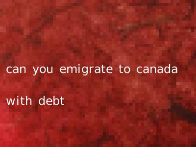 can you emigrate to canada with debt