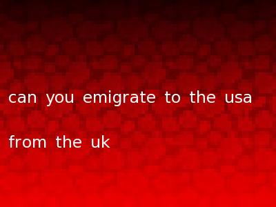 can you emigrate to the usa from the uk