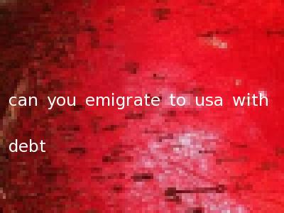 can you emigrate to usa with debt
