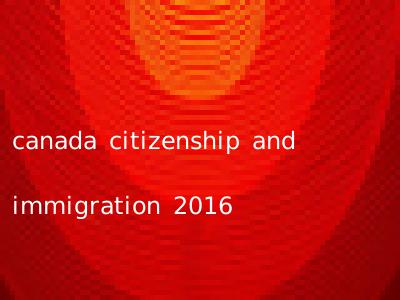 canada citizenship and immigration 2016
