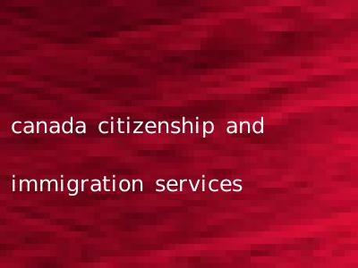 canada citizenship and immigration services