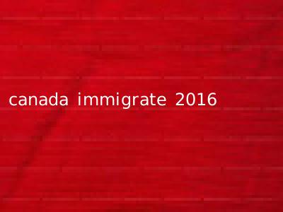 canada immigrate 2016
