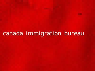 canada immigration bureau