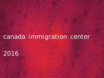 canada immigration center 2016