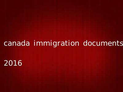 canada immigration documents 2016