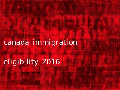 canada immigration eligibility 2016