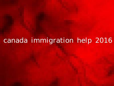 canada immigration help 2016