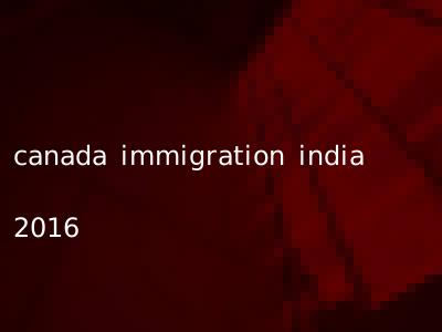 canada immigration india 2016