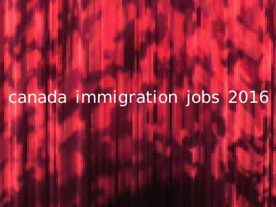 canada immigration jobs 2016