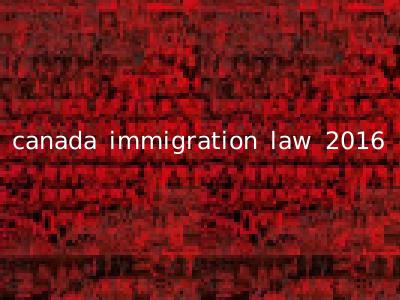 canada immigration law 2016