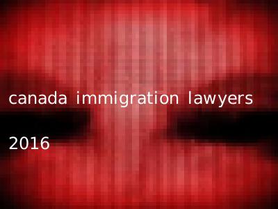 canada immigration lawyers 2016