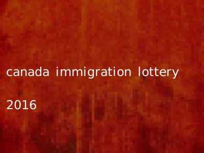 canada immigration lottery 2016