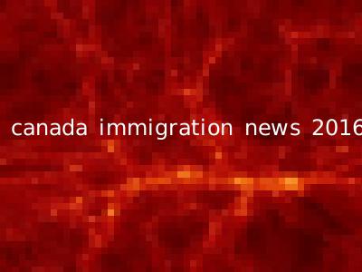 canada immigration news 2016