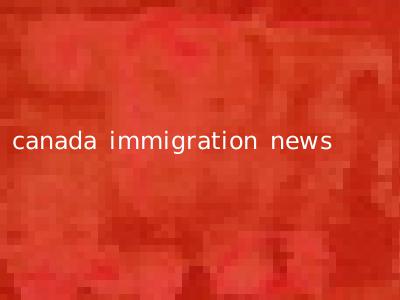 canada immigration news