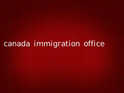 canada immigration office