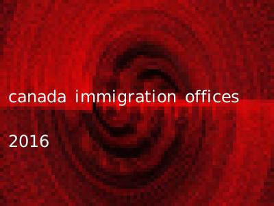 canada immigration offices 2016