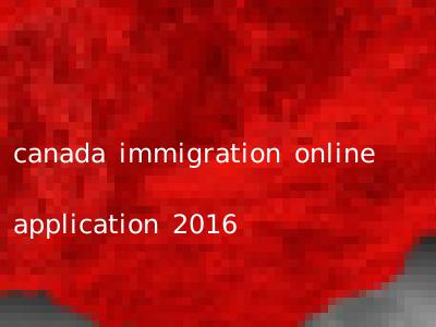 canada immigration online application 2016