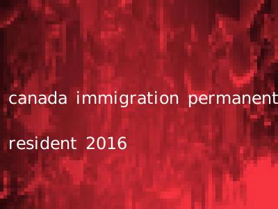 canada immigration permanent resident 2016