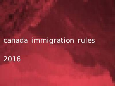canada immigration rules 2016
