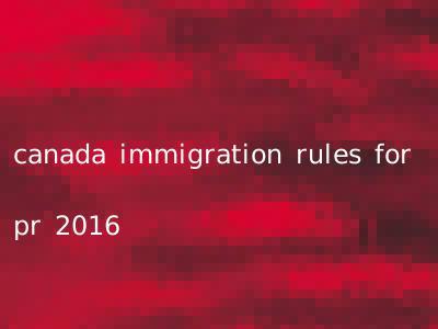 canada immigration rules for pr 2016