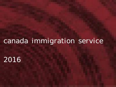 canada immigration service 2016