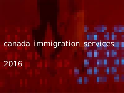 canada immigration services 2016