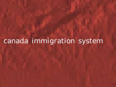 canada immigration system