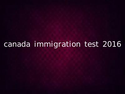 canada immigration test 2016