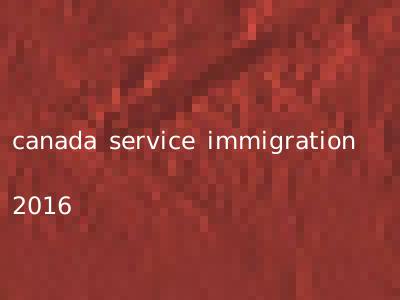 canada service immigration 2016