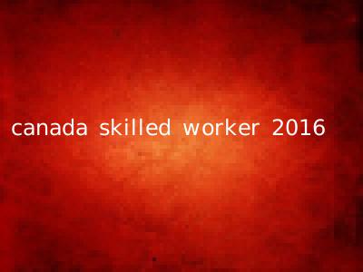 canada skilled worker 2016
