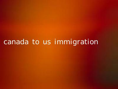 canada to us immigration