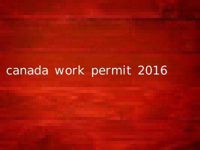 canada work permit 2016